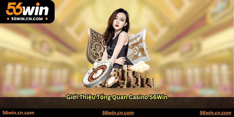 Giới thiệu tổng quan Casino 56WIN