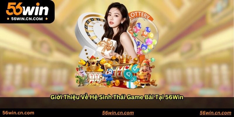 Giới thiệu về hệ sinh thái game bài tại 56WIN