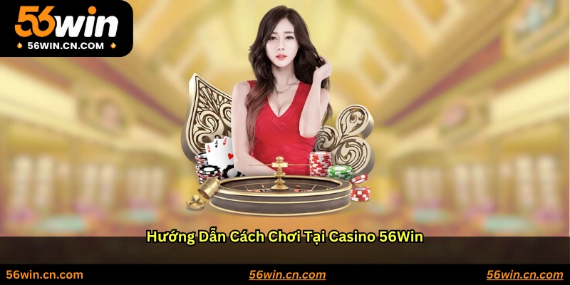Hướng dẫn cách chơi tại Casino 56WIN