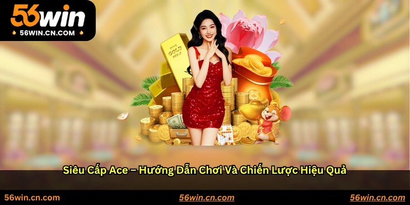 Siêu cấp Ace: Hướng dẫn chơi và chiến lược hiệu quả