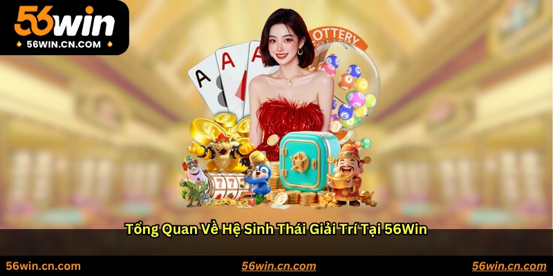 Tổng quan về hệ sinh thái giải trí tại 56WIN