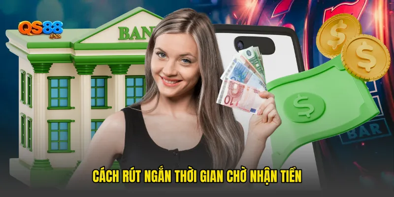 Cách rút ngắn thời gian chờ nhận tiền
