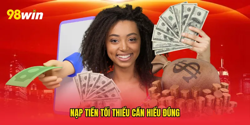 Nạp tiền tối thiểu cần hiểu đúng