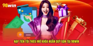Nạp tiền tối thiểu mở khóa ngân quỹ gọn tại 98win
